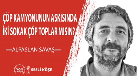 Çöp kamyonunun askısında iki sokak çöp toplar mısın?-Alpaslan Savaş