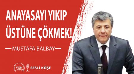 Anayasayı yıkıp üstüne çökmek!-Mustafa Balbay