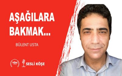 Aşağılara bakmak…-Bülent Usta