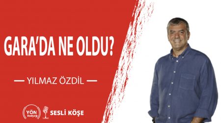 Gara’da ne oldu?-Yılmaz Özdil
