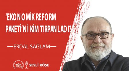 ‘Ekonomik Reform Paketi’ni Kim Tırpanladı? | Erdal Sağlam