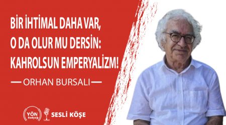 Bir İhtimal Daha Var, O da Olur mu Dersin: “Kahrolsun emperyalizm!”-Orhan Bursalı