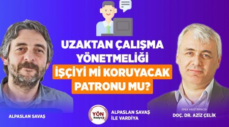 Uzaktan Çalışma Yönetmeliği İşçiyi mi Koruyacak Patronu mu?-Dr.Aziz Çelik-Alpaslan Savaş ile Vardiya