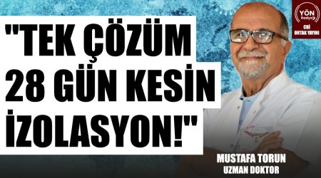 “Tek Çözüm 28 Gün Kesin İzolasyon!”-Uzm. Dr. Mustafa Torun