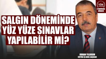 Salgın Döneminde Yüz Yüze Sınavlar Yapılabilir mi?-Eğitim-İş Bşk. Orhan Yıldırım