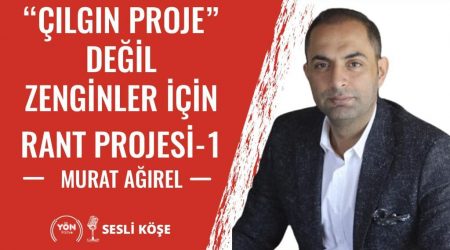 “Çılgın Proje” Değil Zenginler İçin Rant Projesi – 1 – Murat Ağırel