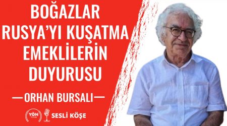 Boğazlar, Rusya’yı Kuşatma, Emeklilerin Duyurusu – Orhan Bursalı