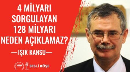 4 Milyarı Sorgulayan 128 Milyarı Neden Açıklamaz-Işık Kansu