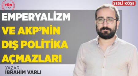 İbrahim Varlı: Emperyalizm ve AKP’nin Dış Politika Açmazları