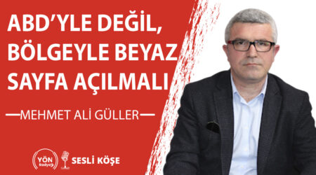 ABD’yle değil, bölgeyle beyaz sayfa açılmalı-Mehmet Ali Güller
