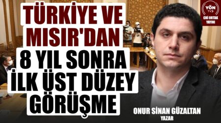 Türkiye ve Mısır’dan 8 Yıl Sonra İlk Üst Düzey Görüşme!-Yazar Onur Sinan Güzaltan