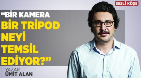 Ümit Alan: “Bir Kamera Bir Tripod Neyi Temsil Ediyor”