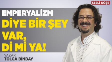 Tolga Binbay: “Emperyalizm Diye Bir Şey Var, Di mi Ya!”