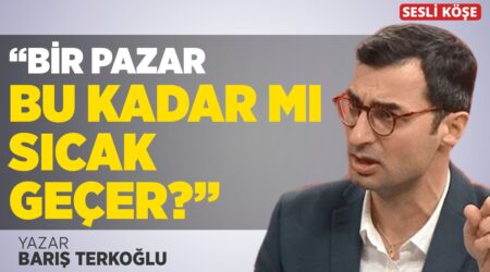 Barış Terkoğlu:”Bir Pazar Bu Kadar Mı Sıcak Geçer?”