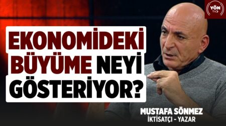Ekonomideki Büyüme Neyi Gösteriyor? İktisatçı – Yazar Mustafa Sönmez