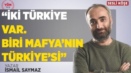 “İki Türkiye Var. Biri Mafya’nın Türkiye’si”- İsmail Saymaz