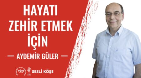 Hayatı zehir etmek için!-Aydemir Güler