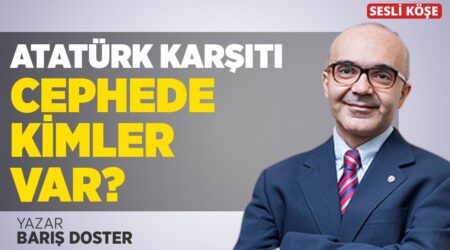 Barış Doster: “Atatürk Karşıtı Cephede Kimler Var?”