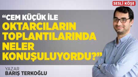 Barış Terkoğlu-“Cem Küçük İle Oktarcıların Toplantılarında Ne Konuşuluyordu?”