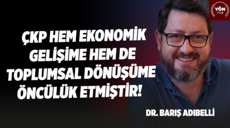 ÇKP Hem Ekonomik Gelişime Hem de Toplumsal Dönüşüme Öncülük Etmiştir!-Dr. Barış Adıbelli