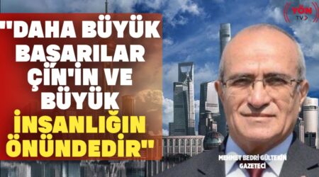 Gazeteci Mehmet Bedri Gültekin “Daha Büyük Başarılar Çin’in ve Büyük İnsanlığın Önündedir”