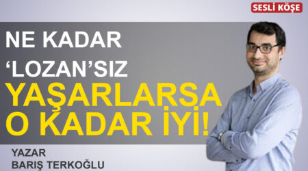 Ne kadar ‘Lozan’sız yaşarlarsa o kadar iyi!’- Barış Terkoğlu