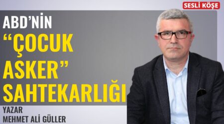 Mehmet Ali Güller: “ABD’nin “Çocuk Asker” Sahtekarlığı”