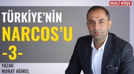 Murat Ağırel: “Türkiye’nin Narcos’u -3-“