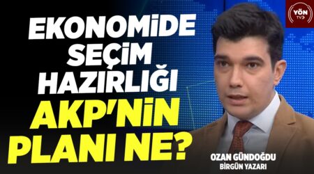 Ekonomide Seçim Hazırlığı – AKP’nin planı ne? Birgün Yazarı Ozan Gündoğdu