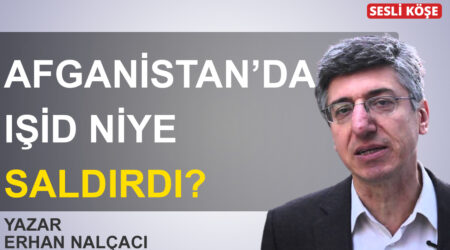 Erhan Nalçacı-Afganistan’da IŞİD niye saldırdı?