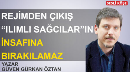 Güven Gürkan Öztan-Rejimden çıkış “ılımlı sağcılar”ın insafına bırakılamaz