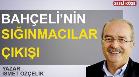 İsmet Özçelik-Bahçeli’nin sığınmacılar çıkışı