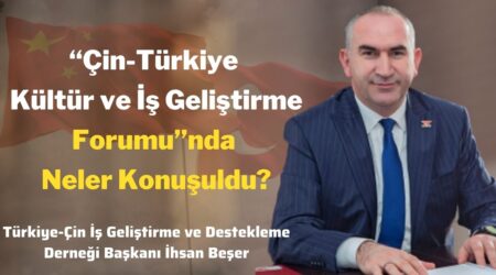 “Çin-Türkiye Kültür ve İş Geliştirme Forumu”nda Neler Konuşuldu?