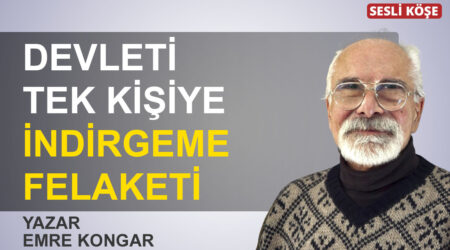 Emre Kongar-Devleti tek kişiye indirgeme felaketi