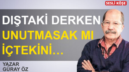 Güray Öz-Dıştaki derken unutmasak mı içtekini…