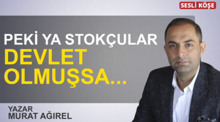 Murat Ağırel”Peki ya stokçular devlet olmuşsa…”