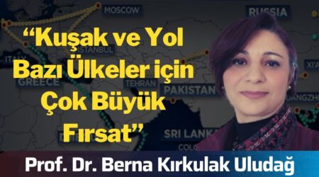 ”Kuşak ve yol bazı ülkeler için çok büyük fırsat” | Prof.Dr. Berna Kırkulak Uludağ