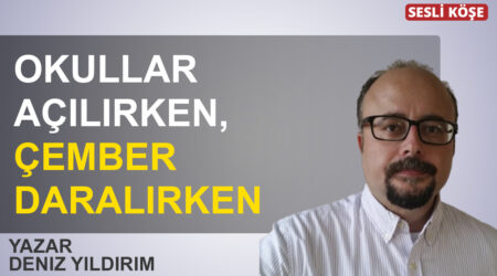 Deniz Yıldırım: “Okullar açılırken, çember daralırken”