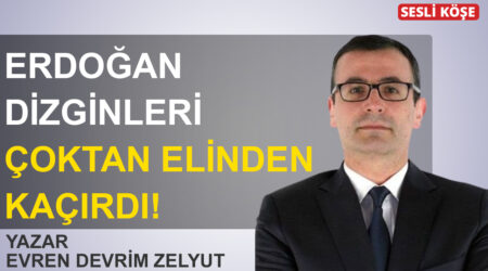 Evren Devrim Zelyut-Erdoğan dizginleri çoktan elinden kaçırdı!