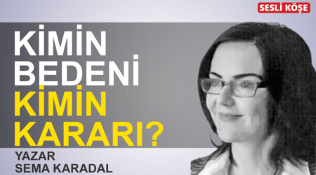 Sema Karadal-Kimin bedeni kimin kararı?