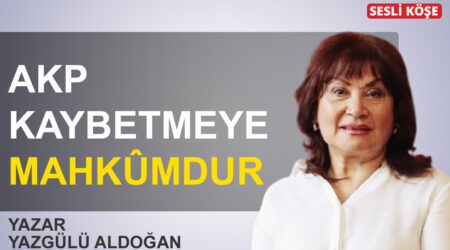 Yazgülü Aldoğan-AKP kaybetmeye mahkûmdur