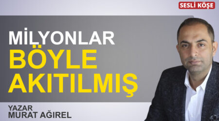 Murat Ağırel:”Milyonlar böyle akıtılmış”