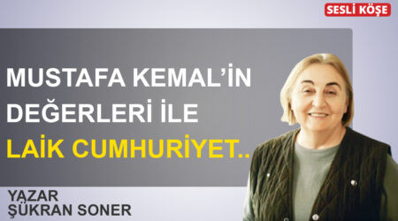 Şükran Soner : Mustafa Kemal’in değerleri ile laik Cumhuriyet..