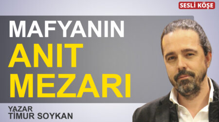 Timur Soykan:”Mafyanın anıt mezarı”