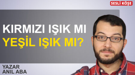Anıl Aba: “Kırmızı ışık mı , yeşil ışık mı?”