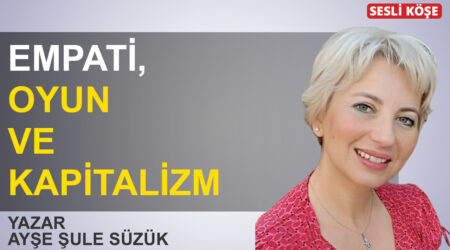 Ayşe Şule Süzük:” Empati, oyun ve kapitalizm”