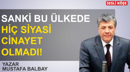 Mustafa Balbay:” Sanki bu ülkede hiç siyasi cinayet olmadı!”