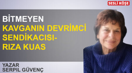 Serpil Güvenç: ” Bitmeyen kavganın devrimci sendikacısı- Rıza Kuas”