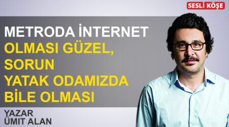 Ümit Alan: “Metroda internet olması güzel, sorun yatak odamızda bile olması”