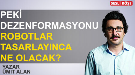 Ümit Alan: ‘Peki dezenformasyonu robotlar tasarlayınca ne olacak?’